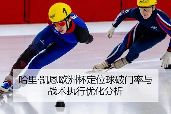 哈里·凯恩欧洲杯定位球破门率与战术执行优化分析